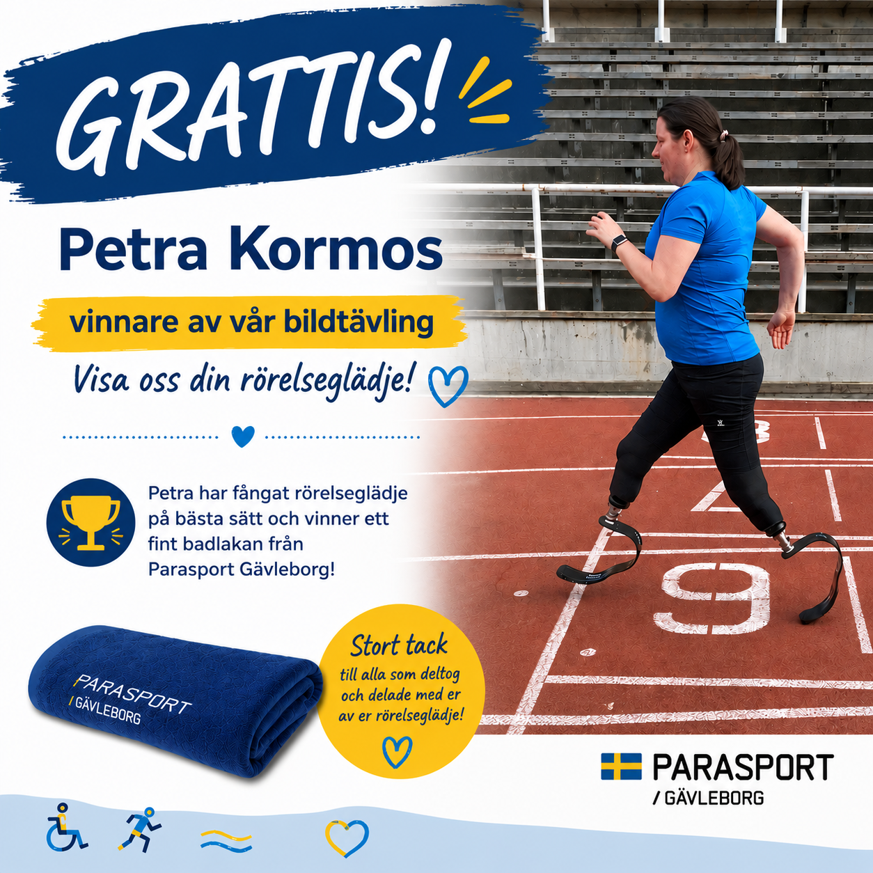 Petra Kormos springer på en friidrottsbana med sina löparproteser. Bilden visar henne i rörelse och fångar tydligt glädjen i att vara aktiv. I grafiken står det ”Grattis! Petra Kormos – vinnare av vår bildtävling” och ”Visa oss din rörelseglädje!”. Det framgår även att Petra vinner ett badlakan från Parasport Gävleborg.